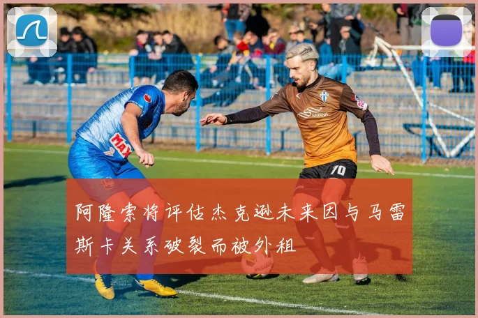 阿隆索将评估杰克逊未来因与马雷斯卡关系破裂而被外租