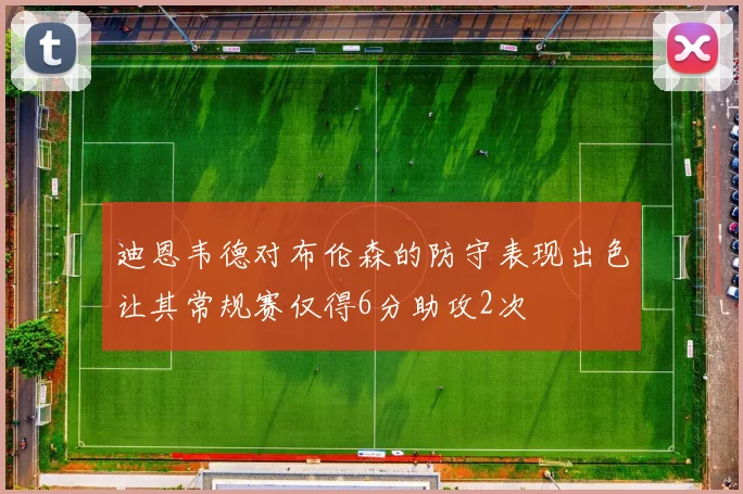 迪恩韦德对布伦森的防守表现出色让其常规赛仅得6分助攻2次
