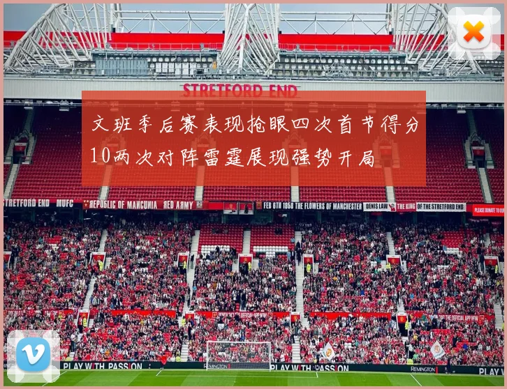 文班季后赛表现抢眼四次首节得分10两次对阵雷霆展现强势开局
