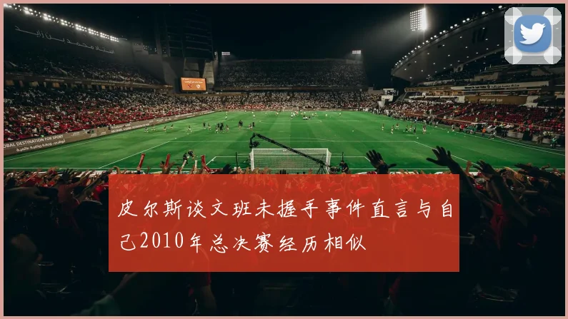 皮尔斯谈文班未握手事件直言与自己2010年总决赛经历相似