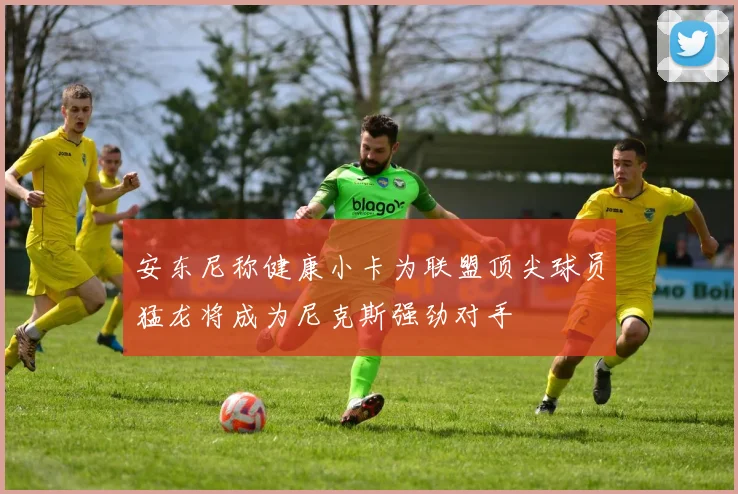 安东尼称健康小卡为联盟顶尖球员猛龙将成为尼克斯强劲对手