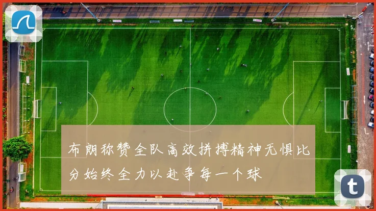 布朗称赞全队高效拼搏精神无惧比分始终全力以赴争每一个球