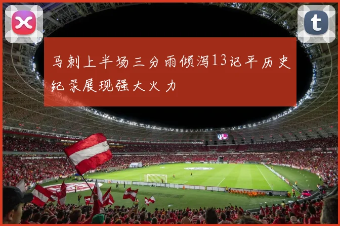 马刺上半场三分雨倾泻13记平历史纪录展现强大火力