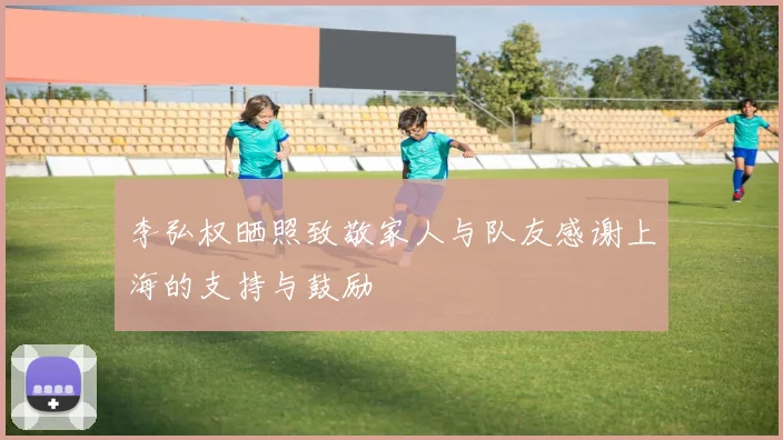 李弘权晒照致敬家人与队友感谢上海的支持与鼓励