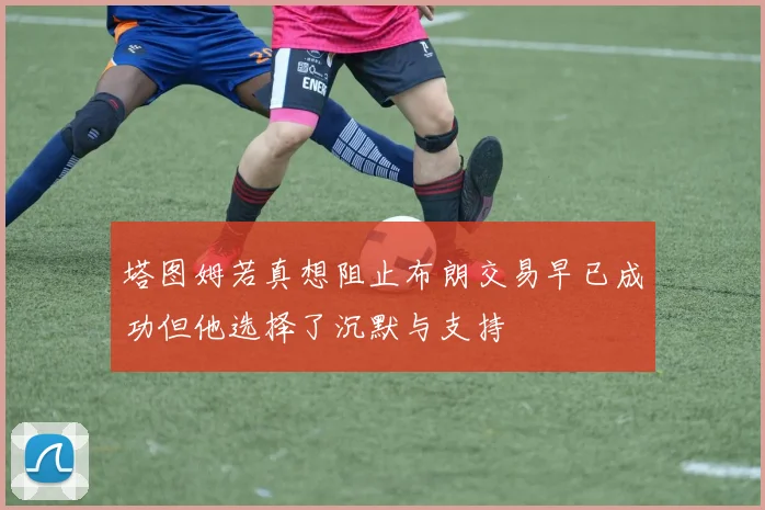 塔图姆若真想阻止布朗交易早已成功但他选择了沉默与支持