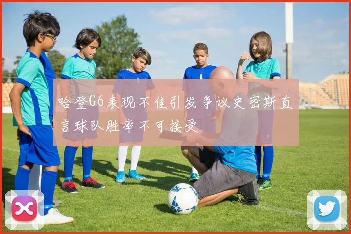 哈登G6表现不佳引发争议史密斯直言球队胜率不可接受