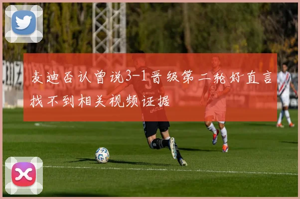 麦迪否认曾说3-1晋级第二轮好直言找不到相关视频证据