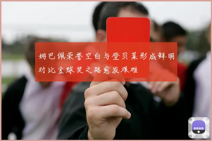 姆巴佩荣誉空白与登贝莱形成鲜明对比金球奖之路愈发艰难