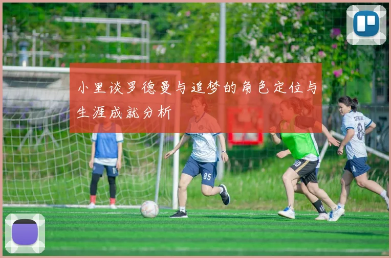小里谈罗德曼与追梦的角色定位与生涯成就分析